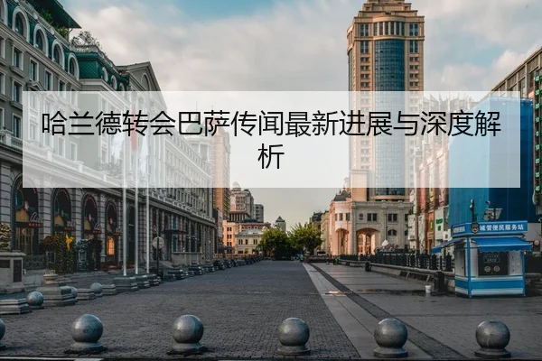 哈兰德转会巴萨传闻最新进展与深度解析